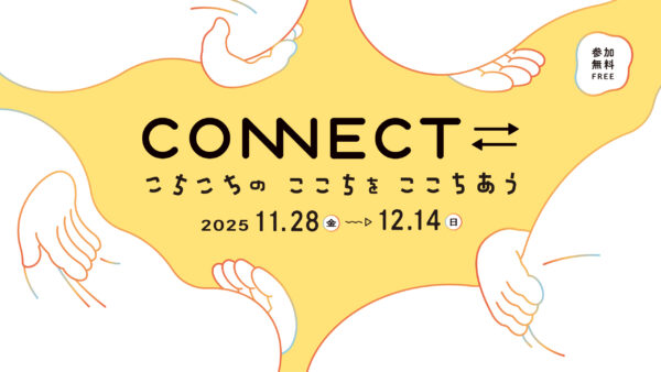CONNECT⇄_(コネクト)のメインビジュアル。 こちこちの ここちを ここちあう 2025.11.28金~12.14日 参加無料 FREE