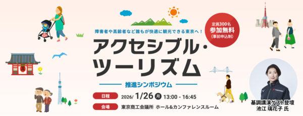 障害者や高齢者など誰もが快適に観光できる東京へ！ アクセシブル・ツーリズム推進シンポジウム 日程　2026年1月26日 月曜 13時～16時45分 会場　東京商工会議所　ホール＆カンファレンスルーム 定員300名、参加無料（事前申込制） 基調講演ゲスト登壇　池江瑠花子 氏